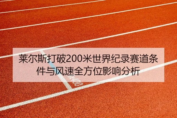 莱尔斯打破200米世界纪录赛道条件与风速全方位影响分析