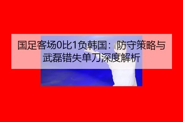 guo-zu-ke-chang-bi-fu-han-guo-fang-shou-ce-lve-yu-wu-lei-cuo-shi-dan-dao-shen-du-jie-xi-2-614.jpg